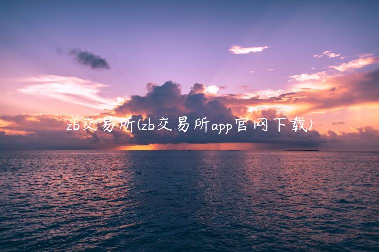 zb交易平台(zb交易平台app官网)-第1张图片-欧意下载