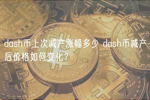 dash币上次减产涨幅多少 dash币减产后价格如何变化？