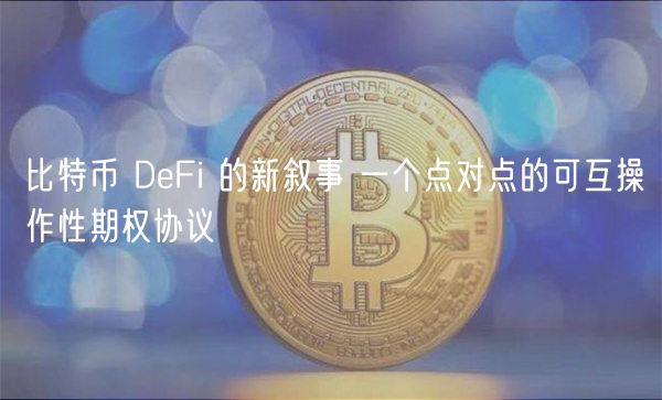 比特币 DFi 的新叙事 一个点对点的可互操作性期权协议