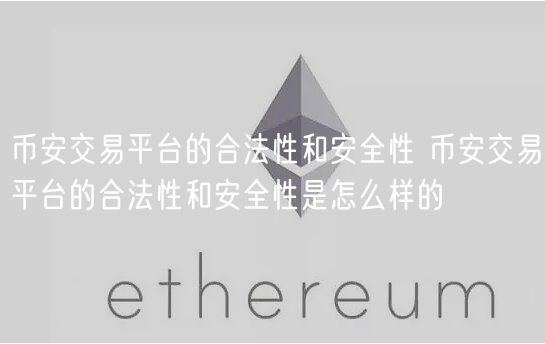 币安交易平台的合法性和安全性 币安交易平台的合法性和安全性是怎么样的