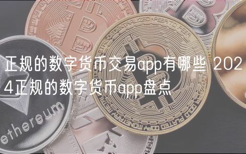 正规的数字货币交易app有哪些 2024正规的数字货币app盘点