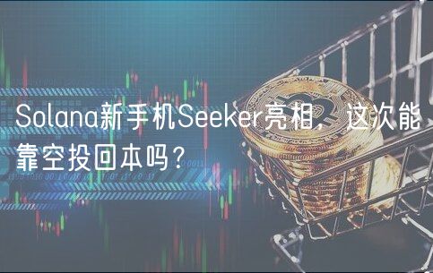Solana新手机Skr亮相，这次能靠空投回本吗？