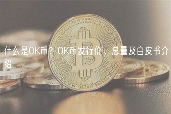 什么是OK币？OK币发行价、总量及白皮书介绍