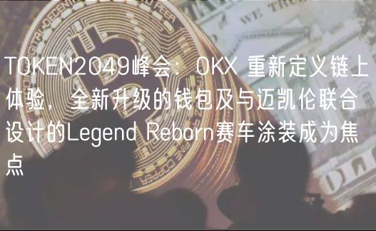 TOKN2049峰会：OK 重新定义链上体验，全新升级的钱包及与迈凯伦联合设计的Lgnd Rborn赛车涂装成为焦点
