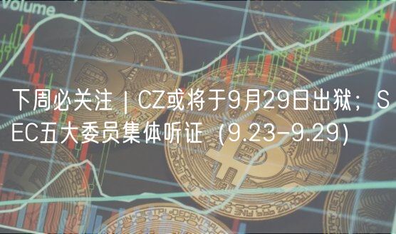 下周必关注｜CZ或将于9月29日出狱；SC五大委员集体听证（9.23-9.29）