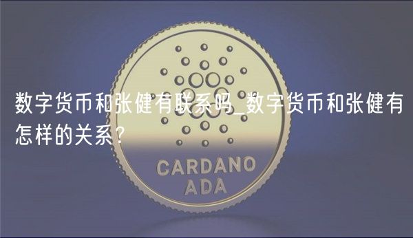 数字货币和张健有联系吗_数字货币和张健有怎样的关系？
