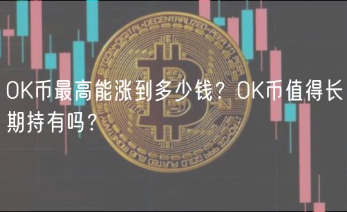 OK币最高能涨到多少钱？OK币值得长期持有吗？